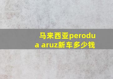 马来西亚perodua aruz新车多少钱